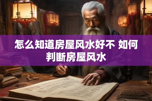 怎么知道房屋风水好不 如何判断房屋风水