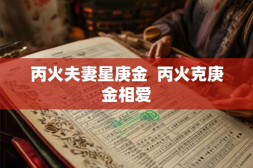丙火夫妻星庚金  丙火克庚金相爱