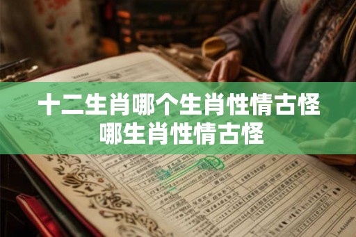 十二生肖哪个生肖性情古怪 哪生肖性情古怪
