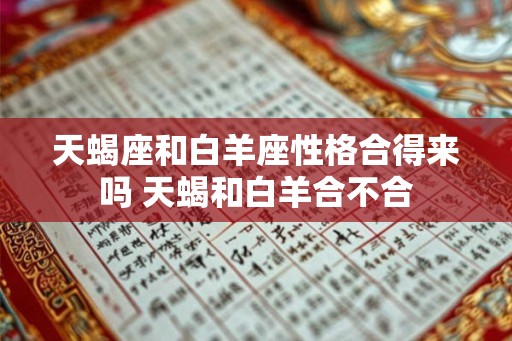 天蝎座和白羊座性格合得来吗 天蝎和白羊合不合