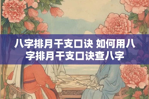 八字排月干支口诀 如何用八字排月干支口诀查八字 八字排月干支口诀 如何用八字排月干支口诀查八字