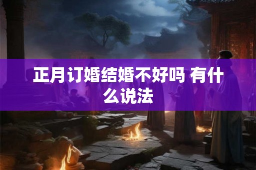 正月订婚结婚不好吗 有什么说法