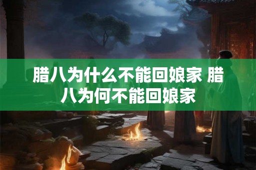 腊八为什么不能回娘家 腊八为何不能回娘家