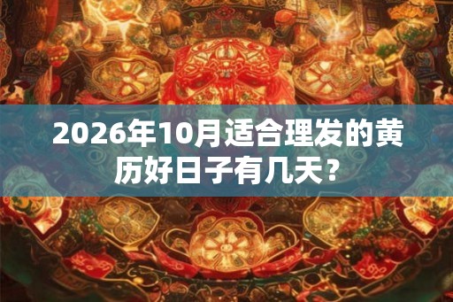 2026年10月适合理发的黄历好日子有几天？