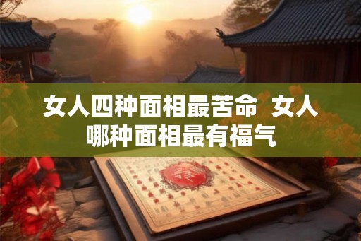 女人四种面相最苦命  女人哪种面相最有福气