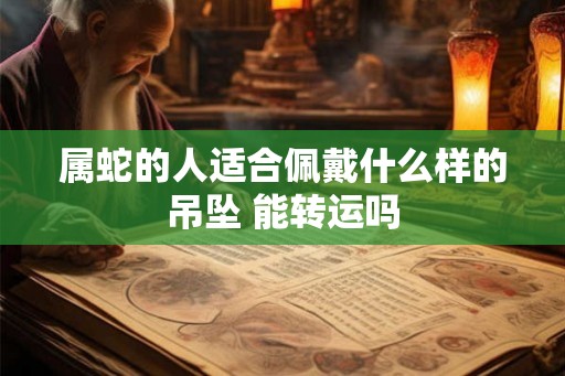 属蛇的人适合佩戴什么样的吊坠 能转运吗
