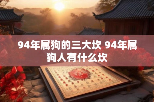 94年属狗的三大坎 94年属狗人有什么坎
