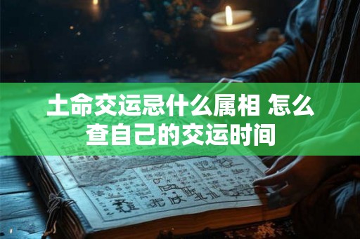 土命交运忌什么属相 怎么查自己的交运时间