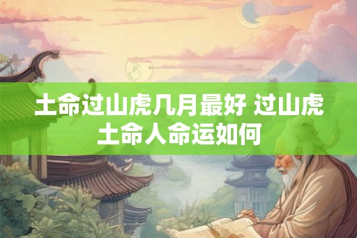 土命过山虎几月最好 过山虎土命人命运如何