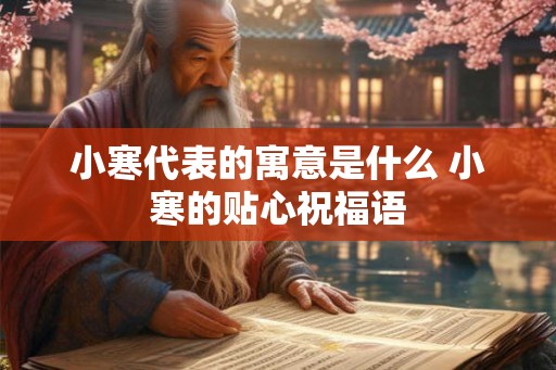 小寒代表的寓意是什么 小寒的贴心祝福语