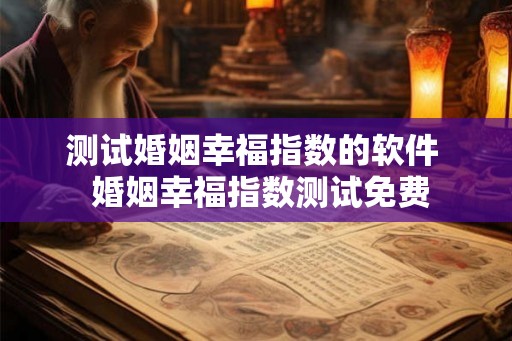 测试婚姻幸福指数的软件  婚姻幸福指数测试免费