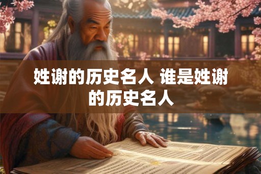 姓谢的历史名人 谁是姓谢的历史名人 姓谢的历史名人 谁是姓谢的历史名人