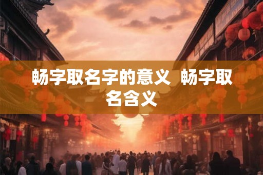 畅字取名字的意义  畅字取名含义