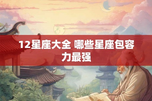 12星座大全 哪些星座包容力最强