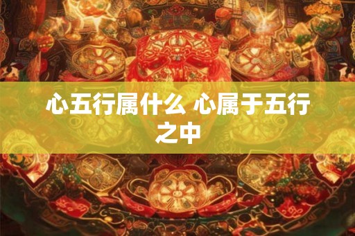 心五行属什么 心属于五行之中