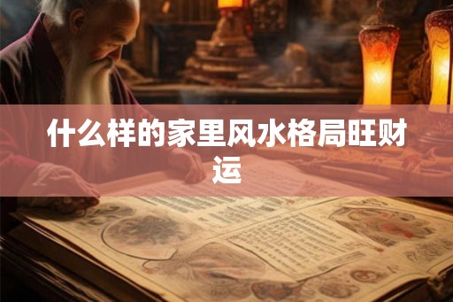 什么样的家里风水格局旺财运