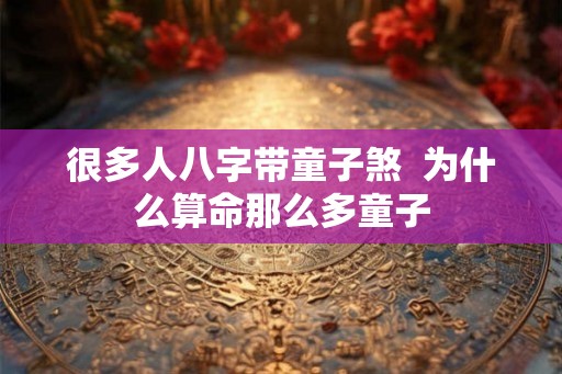 很多人八字带童子煞  为什么算命那么多童子