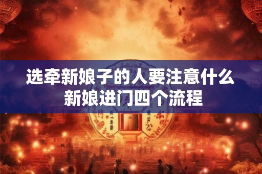 选牵新娘子的人要注意什么 新娘进门四个流程