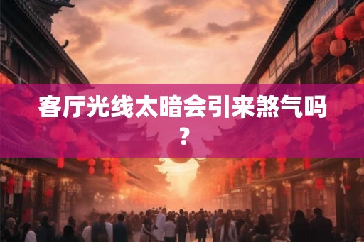 客厅光线太暗会引来煞气吗？