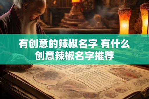 有创意的辣椒名字 有什么创意辣椒名字推荐