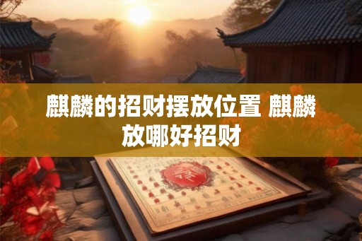 麒麟的招财摆放位置 麒麟放哪好招财