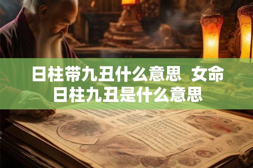 日柱带九丑什么意思  女命日柱九丑是什么意思