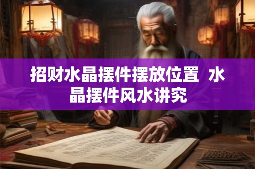 招财水晶摆件摆放位置  水晶摆件风水讲究