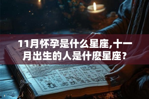 11月怀孕是什么星座,十一月出生的人是什麽星座？