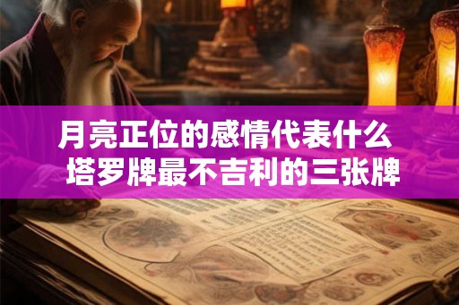 月亮正位的感情代表什么  塔罗牌最不吉利的三张牌