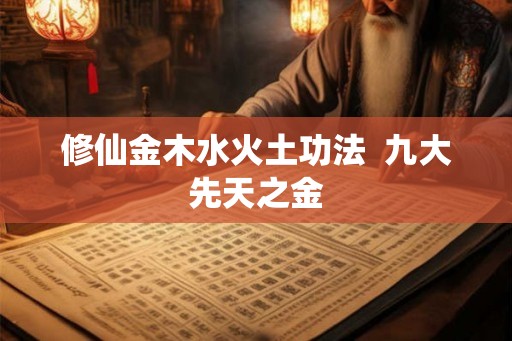 修仙金木水火土功法  九大先天之金