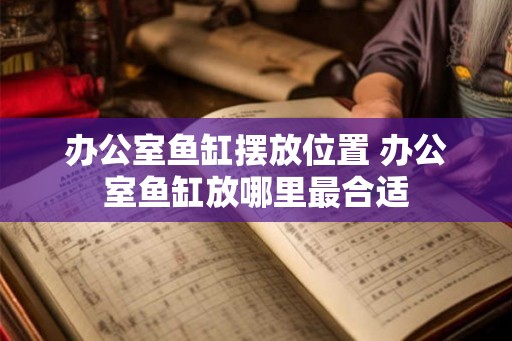 办公室鱼缸摆放位置 办公室鱼缸放哪里最合适