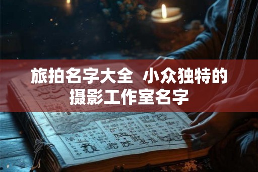 旅拍名字大全  小众独特的摄影工作室名字