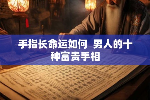 手指长命运如何  男人的十种富贵手相