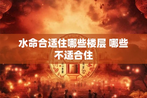 水命合适住哪些楼层 哪些不适合住