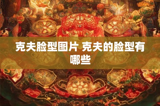 克夫脸型图片 克夫的脸型有哪些