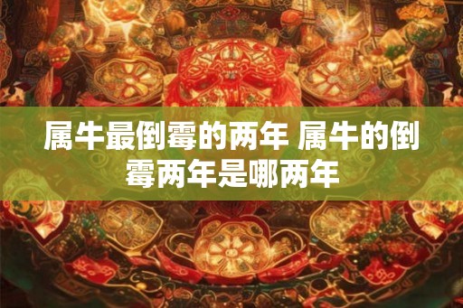 属牛最倒霉的两年 属牛的倒霉两年是哪两年
