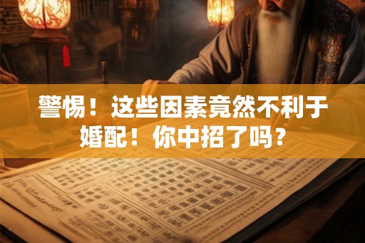 警惕！这些因素竟然不利于婚配！你中招了吗？