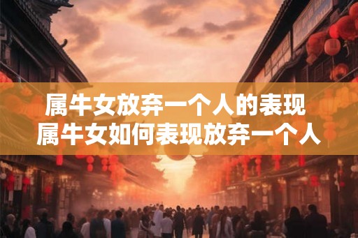 属牛女放弃一个人的表现 属牛女如何表现放弃一个人