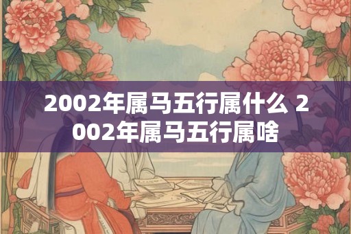 2002年属马五行属什么 2002年属马五行属啥