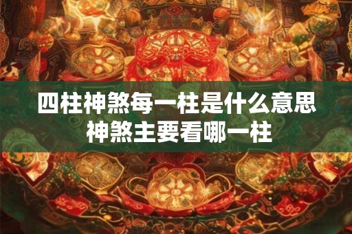 四柱神煞每一柱是什么意思 神煞主要看哪一柱