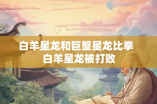 白羊星龙和巨蟹星龙比拳 白羊星龙被打败 白羊星龙和巨蟹星龙比拳 白羊星龙被打败