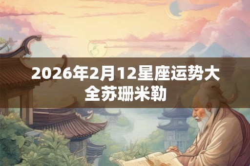 2026年2月12星座运势大全苏珊米勒