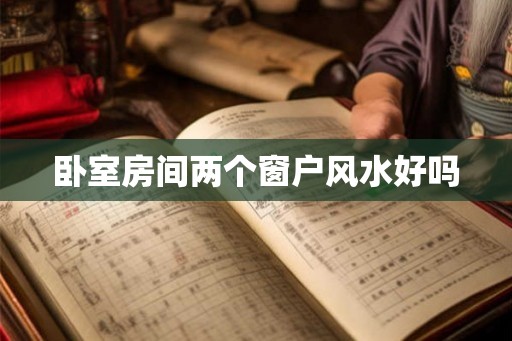 卧室房间两个窗户风水好吗