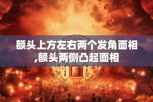 额头上方左右两个发角面相,额头两侧凸起面相