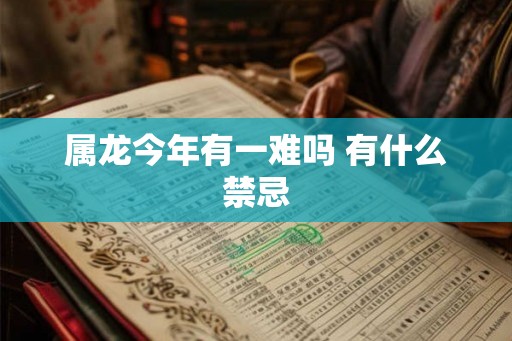 属龙今年有一难吗 有什么禁忌