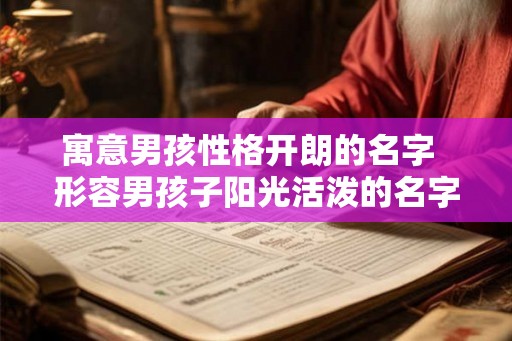 寓意男孩性格开朗的名字 形容男孩子阳光活泼的名字 寓意男孩性格开朗的名字 形容男孩子阳光活泼的名字