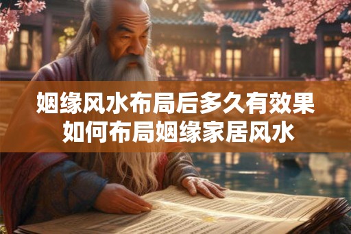 姻缘风水布局后多久有效果 如何布局姻缘家居风水