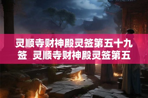 灵顺寺财神殿灵签第五十九签 灵顺寺财神殿灵签第五十八签 灵顺寺财神殿灵签第五十九签 灵顺寺财神殿灵签第五十八签