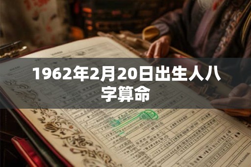 1962年2月20日出生人八字算命 1962年2月20日出生人八字算命