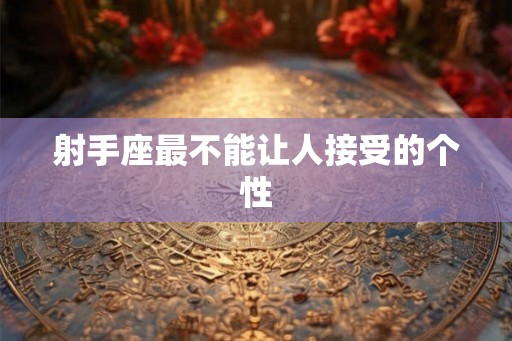 射手座最不能让人接受的个性